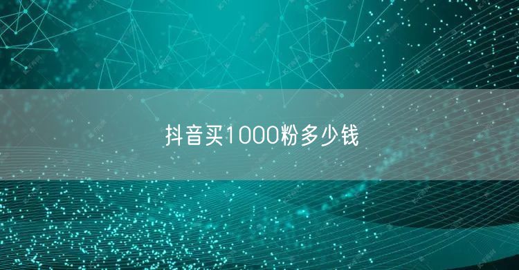 抖音买1000粉多少钱